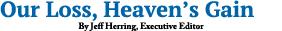 Our Loss, Heaven’s Gain By Jeff Herring, Executive Editor