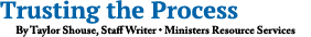 Trusting the Process By Taylor Shouse, Staff Writer • Ministers Resource Services