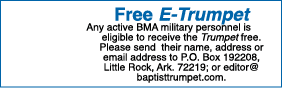 Free E Trumpet Any active BMA military personnel is eligible to receive the Trumpet free. Please send their name, add...