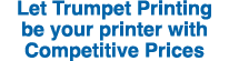 Let Trumpet Printing be your printer with Competitive Prices 
