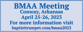 BMAA Meeting Conway, Arkansas April 25 26, 2023 For more information visit baptisttrumpet.com/bmaa2023