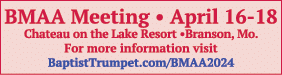 BMAA Meeting • April 16 18 Chateau on the Lake Resort •Branson, Mo. For more information visit BaptistTrumpet.com/BMA...