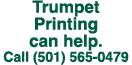 Trumpet Printing can help. Call (501) 565 0479