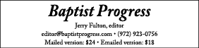 Baptist Progress Jerry Fulton, editor editor baptistprogress com   (972) 923-0756 Mailed version:  24   Emailed versi   