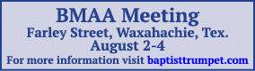 BMAA Meeting Farley Street, Waxahachie, Tex  August 2-4 For more information visit baptisttrumpet com