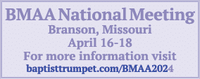 BMAA National Meeting Branson, Missouri April 16 18 For more information visit baptisttrumpet.com/BMAA2024