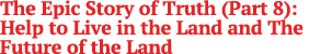 The Epic Story of Truth (Part 8): Help to Live in the Land and The Future of the Land