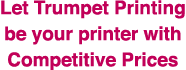 Let Trumpet Printing be your printer with Competitive Prices 