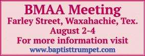 BMAA Meeting Farley Street, Waxahachie, Tex  August 2-4 For more information visit www baptisttrumpet com