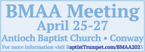 BMAA Meeting April 25 27 Antioch Baptist Church • Conway For more information visit BaptistTrumpet.com/BMAA2023