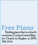 Free Piano Sterling piano free to a church or mission. Contact Central Baptist Church in Hughes at (870) 768 5544. 