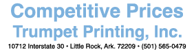 Competitive Prices Trumpet Printing, Inc. 10712 Interstate 30 • Little Rock, Ark. 72209 • (501) 565 0479