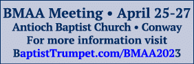 BMAA Meeting • April 25 27 Antioch Baptist Church • Conway For more information visit BaptistTrumpet.com/BMAA2023