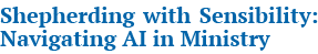 Shepherding with Sensibility: Navigating AI in Ministry