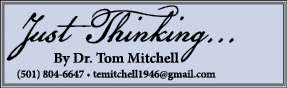 Just Thinking... By Dr. Tom Mitchell (501) 804 6647 • temitchell1946@gmail.com