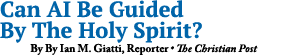 Can AI Be Guided By The Holy Spirit? By By Ian M. Giatti, Reporter • The Christian Post