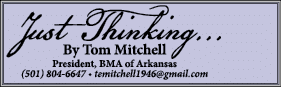 Just Thinking    By Tom Mitchell President, BMA of Arkansas (501) 804-6647   temitchell1946 gmail com