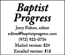 Baptist Progress Jerry Fulton, editor editor baptistprogress com (972) 923-0756 Mailed version:  24 Emailed version:  18