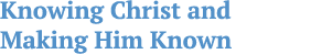 Knowing Christ and Making Him Known