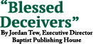  Blessed Deceivers  By Jordan Tew, Executive Director Baptist Publishing House