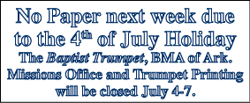 No Paper next week due to the 4th of July Holiday The Baptist Trumpet, BMA of Ark. Missions Office and Trumpet Printi...