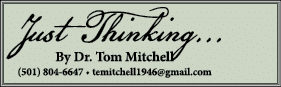 Just Thinking... By Dr. Tom Mitchell (501) 804-6647 • temitchell1946@gmail.com