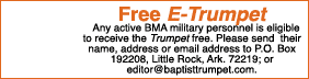 Free E-Trumpet Any active BMA military personnel is eligible to receive the Trumpet free. Please send their name, ad...