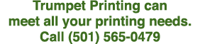 Trumpet Printing can meet all your printing needs  Call (501) 565-0479