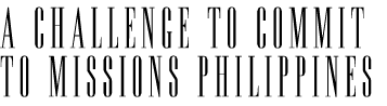 A Challenge to Commit to Missions Philippines
