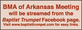 BMA of Arkansas Meeting will be streamed from the Baptist Trumpet Facebook page  Visit www baptisttrumpet com for eas   