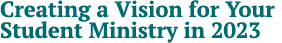 Creating a Vision for Your Student Ministry in 2023