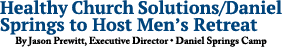 Healthy Church Solutions/Daniel Springs to Host Men’s Retreat By Jason Prewitt, Executive Director • Daniel Springs Camp