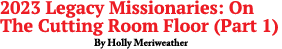 2023 Legacy Missionaries: On The Cutting Room Floor (Part 1) By Holly Meriweather